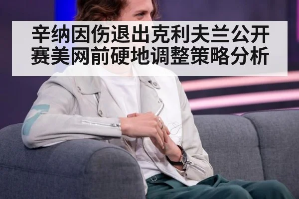 辛纳因伤退出克利夫兰公开赛美网前硬地调整策略分析