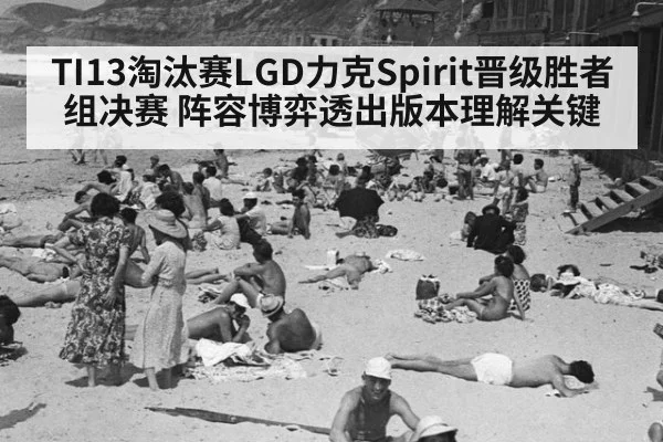 TI13淘汰赛LGD力克Spirit晋级胜者组决赛 阵容博弈透出版本理解关键