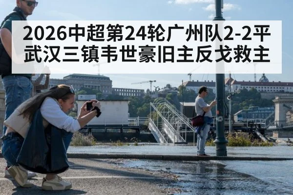 2026中超第24轮广州队2-2平武汉三镇韦世豪旧主反戈救主