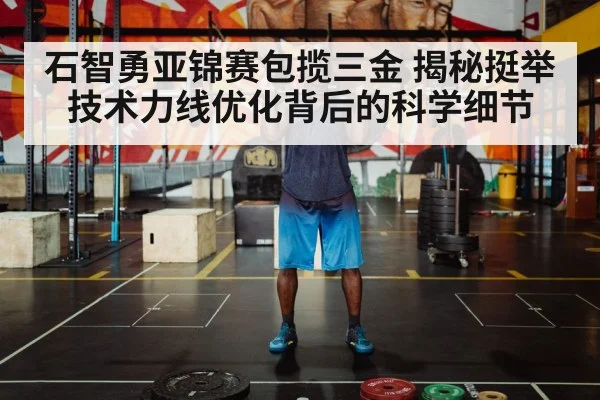 石智勇亚锦赛包揽三金 揭秘挺举技术力线优化背后的科学细节