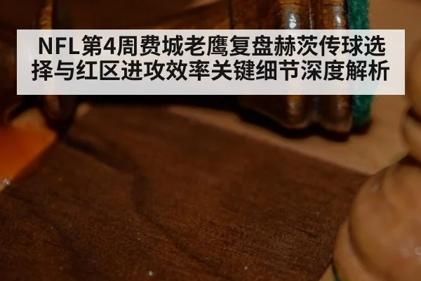 NFL第4周费城老鹰复盘赫茨传球选择与红区进攻效率关键细节深度解析