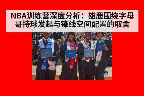 NBA训练营深度分析：雄鹿围绕字母哥持球发起与锋线空间配置的取舍